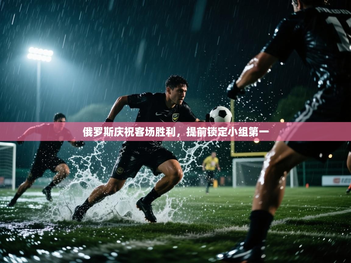 俄罗斯庆祝客场胜利，提前锁定小组第一  第2张