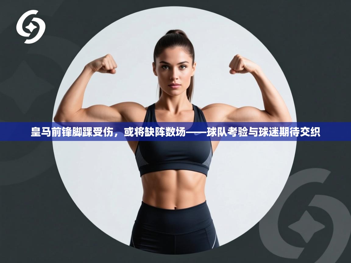 皇马前锋脚踝受伤,或将缺阵数场——球队考验与球迷期待交织 第2张